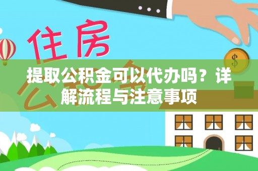 高阳提取公积金可以代办吗？详解流程与注意事项
