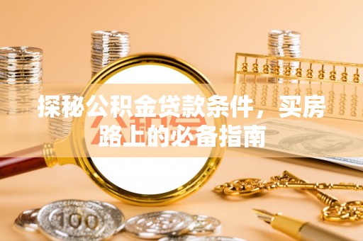 高阳探秘公积金贷款条件，买房路上的必备指南