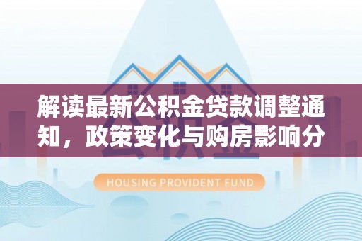 高阳解读最新公积金贷款调整通知，政策变化与购房影响分析