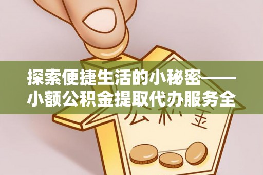 高阳探索便捷生活的小秘密——小额公积金提取代办服务全解析