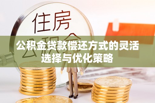 高阳公积金贷款偿还方式的灵活选择与优化策略