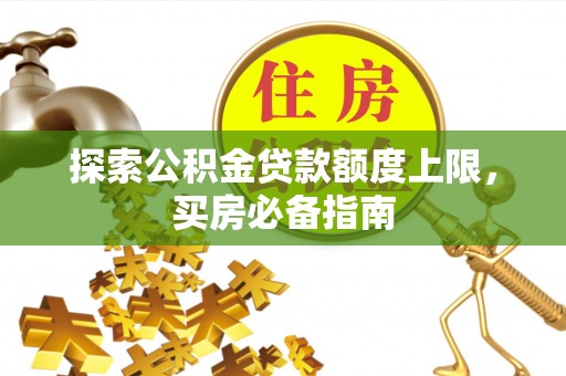 高阳探索公积金贷款额度上限，买房必备指南