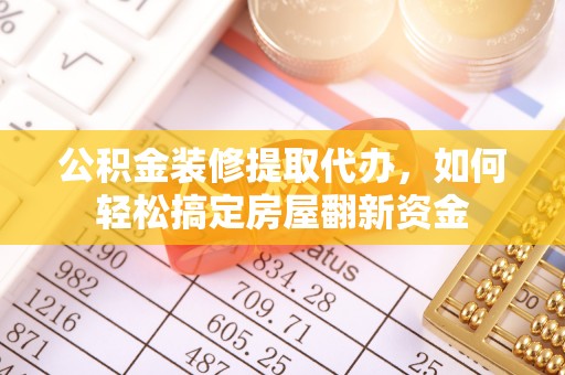 高阳公积金装修提取代办，如何轻松搞定房屋翻新资金