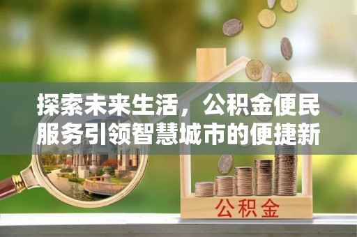 高阳探索未来生活，公积金便民服务引领智慧城市的便捷新体验