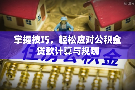 高阳掌握技巧，轻松应对公积金贷款计算与规划