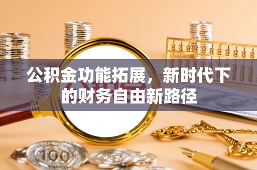 高阳公积金功能拓展，新时代下的财务自由新路径