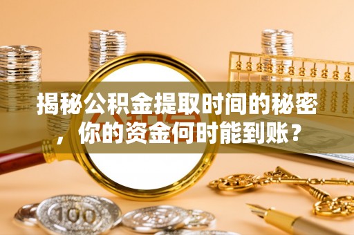 高阳揭秘公积金提取时间的秘密，你的资金何时能到账？