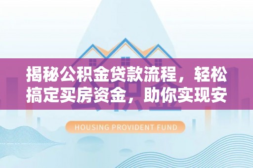 高阳揭秘公积金贷款流程，轻松搞定买房资金，助你实现安居梦想