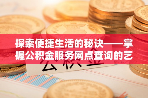 高阳探索便捷生活的秘诀——掌握公积金服务网点查询的艺术