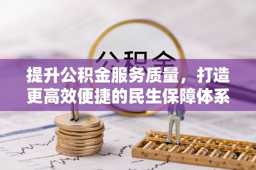 高阳提升公积金服务质量，打造更高效便捷的民生保障体系
