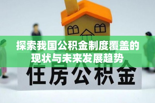 高阳探索我国公积金制度覆盖的现状与未来发展趋势