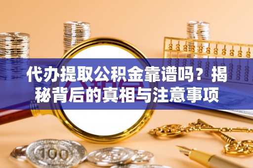 高阳代办提取公积金靠谱吗？揭秘背后的真相与注意事项