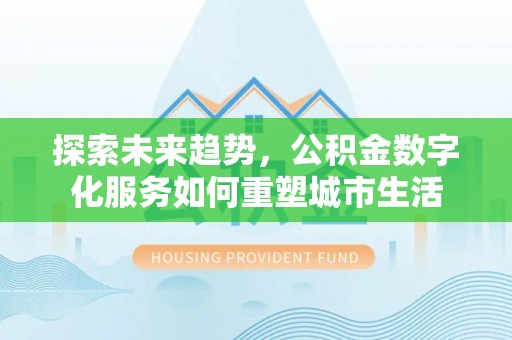 高阳探索未来趋势，公积金数字化服务如何重塑城市生活