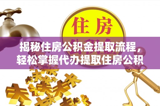 高阳揭秘住房公积金提取流程，轻松掌握代办提取住房公积金技巧