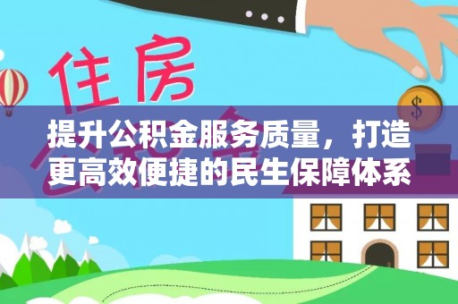 高阳提升公积金服务质量，打造更高效便捷的民生保障体系