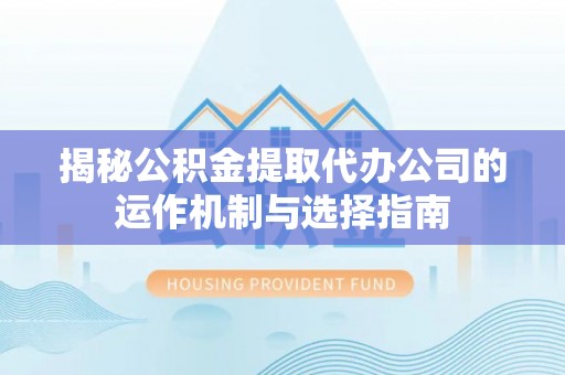 高阳揭秘公积金提取代办公司的运作机制与选择指南