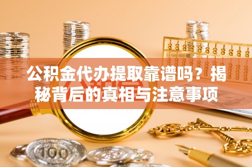 高阳公积金代办提取靠谱吗？揭秘背后的真相与注意事项