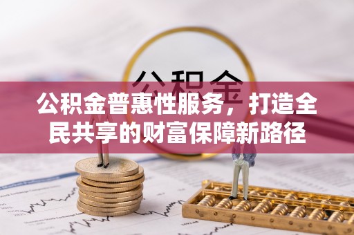 高阳公积金普惠性服务，打造全民共享的财富保障新路径