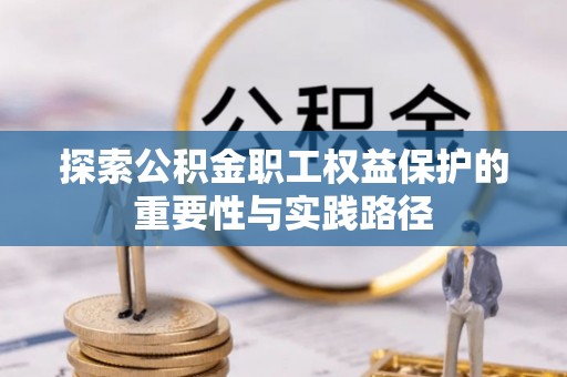 高阳探索公积金职工权益保护的重要性与实践路径