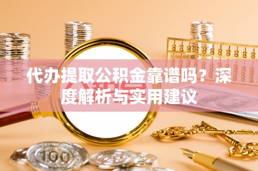 高阳代办提取公积金靠谱吗？深度解析与实用建议