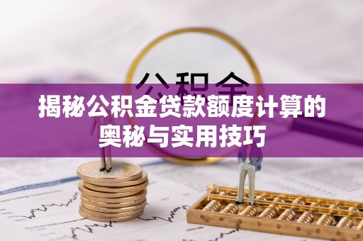 高阳揭秘公积金贷款额度计算的奥秘与实用技巧