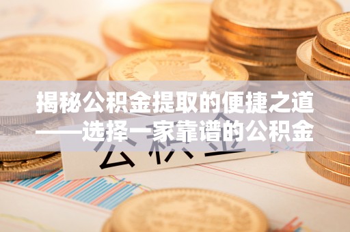 高阳揭秘公积金提取的便捷之道——选择一家靠谱的公积金提取代办公司