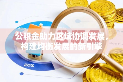 高阳公积金助力区域协调发展，构建均衡发展的新引擎