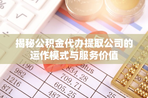 高阳揭秘公积金代办提取公司的运作模式与服务价值