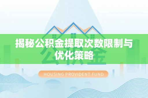 高阳揭秘公积金提取次数限制与优化策略