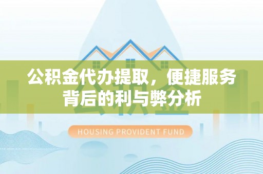 高阳公积金代办提取，便捷服务背后的利与弊分析