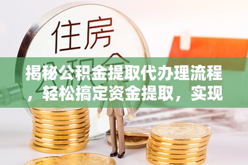 高阳揭秘公积金提取代办理流程，轻松搞定资金提取，实现财务自由
