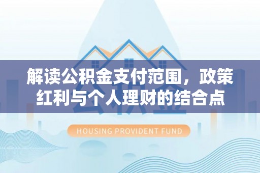 高阳解读公积金支付范围，政策红利与个人理财的结合点