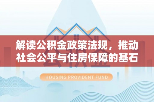 高阳解读公积金政策法规，推动社会公平与住房保障的基石