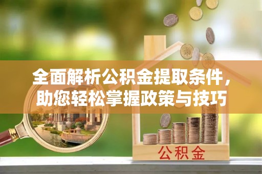 高阳全面解析公积金提取条件，助您轻松掌握政策与技巧