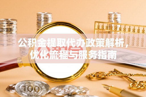 高阳公积金提取代办政策解析，优化流程与服务指南
