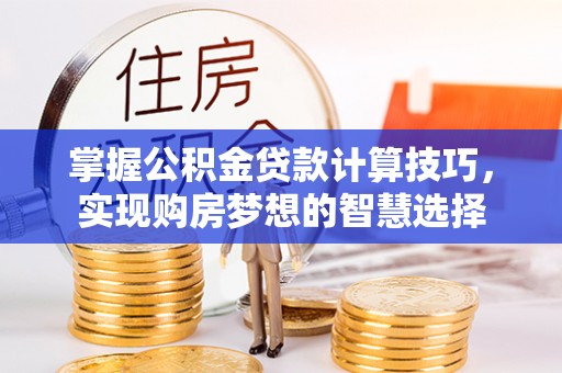 高阳掌握公积金贷款计算技巧，实现购房梦想的智慧选择