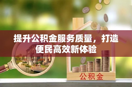 高阳提升公积金服务质量，打造便民高效新体验