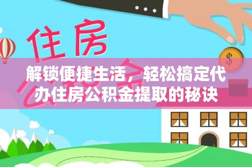 高阳解锁便捷生活，轻松搞定代办住房公积金提取的秘诀