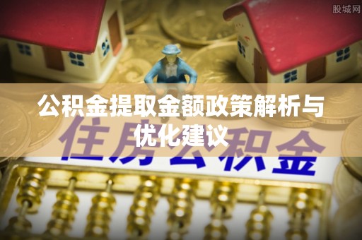 高阳公积金提取金额政策解析与优化建议
