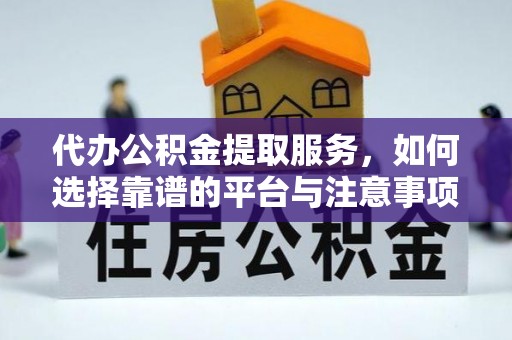 高阳代办公积金提取服务，如何选择靠谱的平台与注意事项