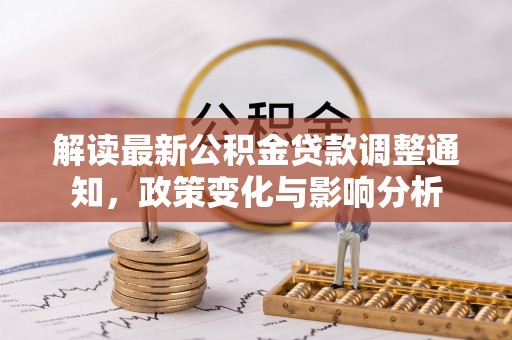 高阳解读最新公积金贷款调整通知，政策变化与影响分析