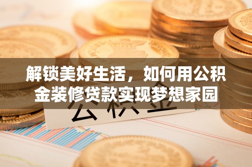 高阳解锁美好生活，如何用公积金装修贷款实现梦想家园