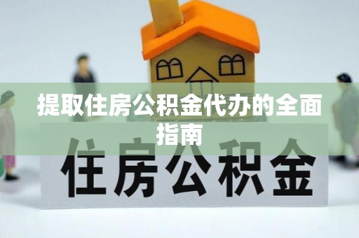 高阳提取住房公积金代办的全面指南