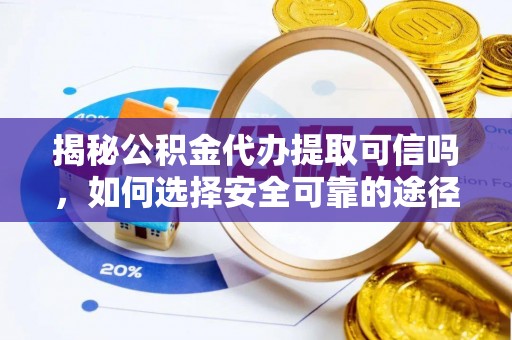 高阳揭秘公积金代办提取可信吗，如何选择安全可靠的途径