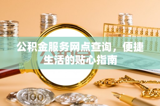 高阳公积金服务网点查询，便捷生活的贴心指南