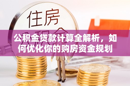 高阳公积金贷款计算全解析，如何优化你的购房资金规划