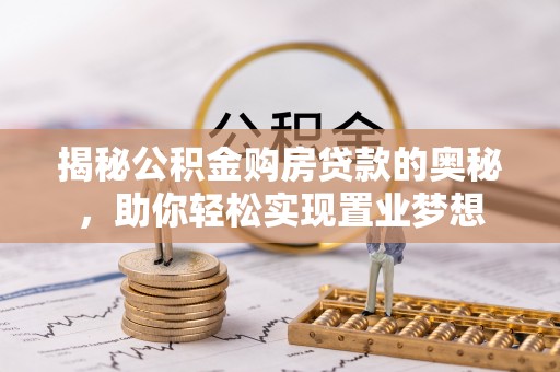 高阳揭秘公积金购房贷款的奥秘，助你轻松实现置业梦想