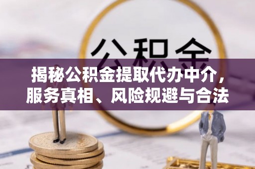 高阳揭秘公积金提取代办中介，服务真相、风险规避与合法途径