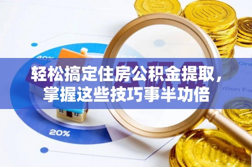 高阳轻松搞定住房公积金提取，掌握这些技巧事半功倍