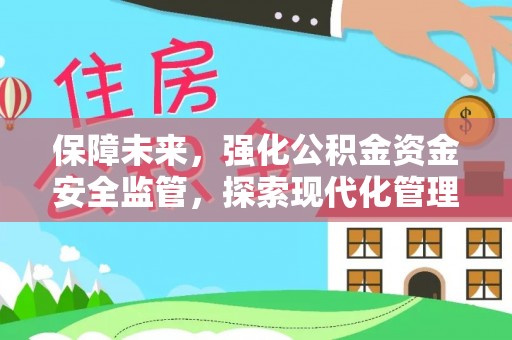 高阳保障未来，强化公积金资金安全监管，探索现代化管理新路径